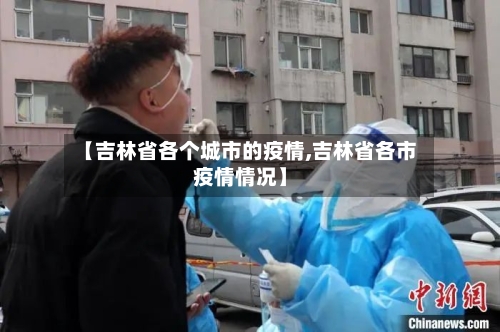 【吉林省各个城市的疫情,吉林省各市疫情情况】-第3张图片