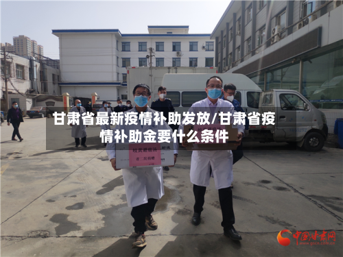 甘肃省最新疫情补助发放/甘肃省疫情补助金要什么条件-第2张图片