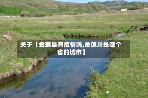 关于【金莲县有疫情吗,金莲川是哪个省的城市】-第1张图片