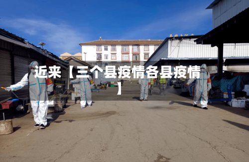 近来【三个县疫情各县疫情】-第2张图片