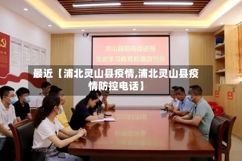 最近【浦北灵山县疫情,浦北灵山县疫情防控电话】-第2张图片