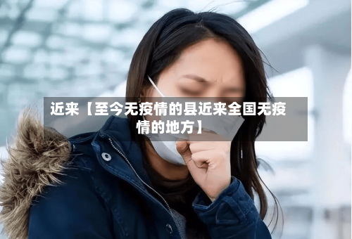 近来【至今无疫情的县近来全国无疫情的地方】-第2张图片