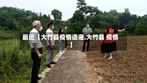 最近【大竹县疫情造谣,大竹县 疫情】-第3张图片