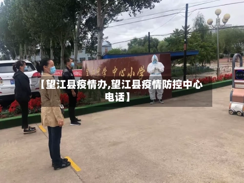 【望江县疫情办,望江县疫情防控中心电话】-第3张图片