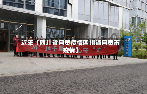 近来【四川省自贡疫情四川省自贡市疫情】-第1张图片
