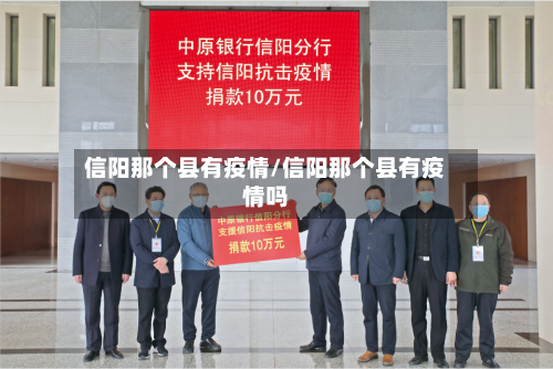 信阳那个县有疫情/信阳那个县有疫情吗-第2张图片