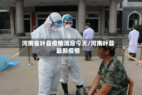 河南省叶县疫情消息今天/河南叶县最新疫情-第3张图片