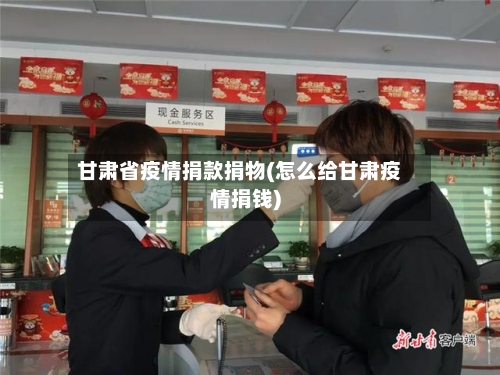 甘肃省疫情捐款捐物(怎么给甘肃疫情捐钱)-第2张图片