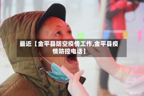 最近【金平县防空疫情工作,金平县疫情防控电话】-第2张图片