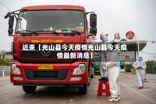 近来【光山县今天疫情光山县今天疫情最新消息】-第2张图片