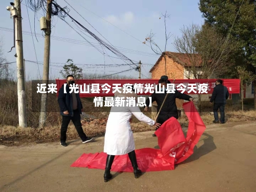 近来【光山县今天疫情光山县今天疫情最新消息】-第1张图片