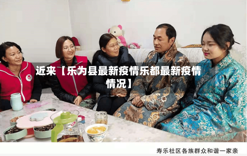 近来【乐为县最新疫情乐都最新疫情情况】-第2张图片