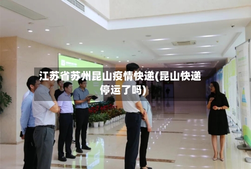 江苏省苏州昆山疫情快递(昆山快递停运了吗)-第2张图片