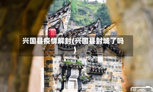兴国县疫情解封(兴国县封城了吗)-第1张图片