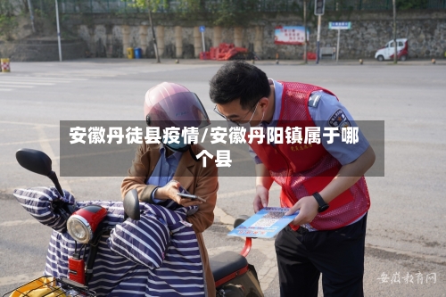 安徽丹徒县疫情/安徽丹阳镇属于哪个县-第2张图片