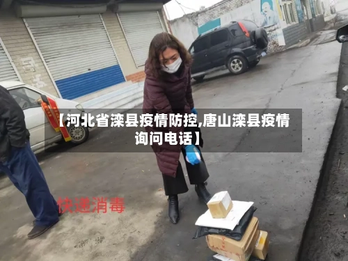 【河北省滦县疫情防控,唐山滦县疫情询问电话】-第1张图片