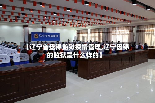 【辽宁省盘锦监狱疫情管理,辽宁盘锦的监狱是什么样的】-第1张图片