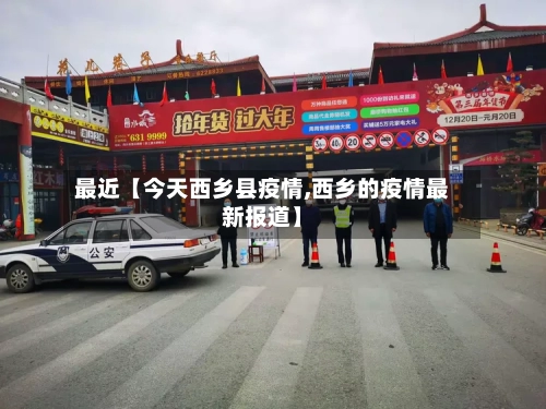 最近【今天西乡县疫情,西乡的疫情最新报道】-第1张图片