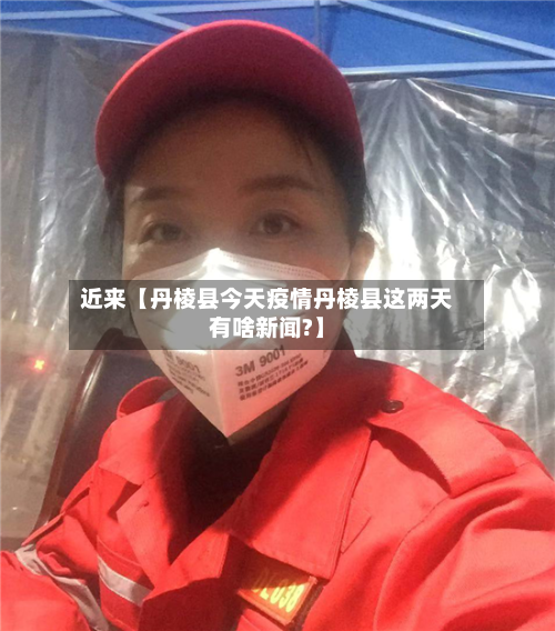 近来【丹棱县今天疫情丹棱县这两天有啥新闻?】-第3张图片