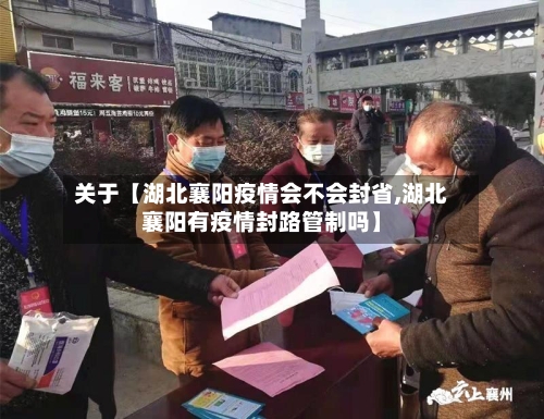 关于【湖北襄阳疫情会不会封省,湖北襄阳有疫情封路管制吗】-第3张图片
