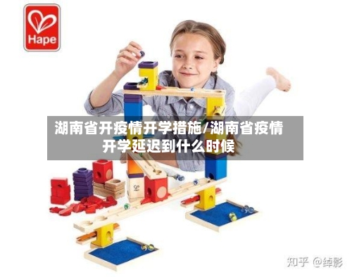 湖南省开疫情开学措施/湖南省疫情开学延迟到什么时候-第2张图片