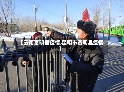 【云南富明县疫情,昆明市富明县疫情】-第3张图片