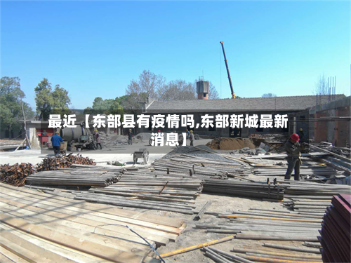 最近【东部县有疫情吗,东部新城最新消息】-第3张图片