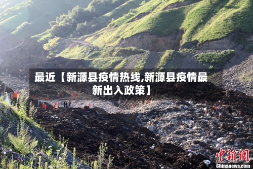 最近【新源县疫情热线,新源县疫情最新出入政策】-第1张图片