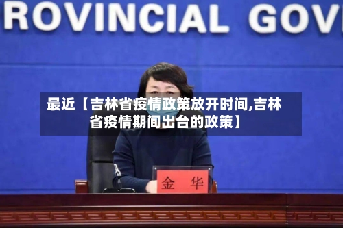 最近【吉林省疫情政策放开时间,吉林省疫情期间出台的政策】-第1张图片