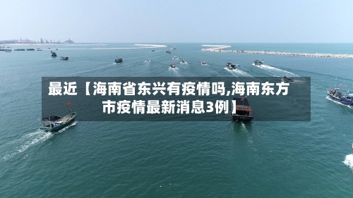 最近【海南省东兴有疫情吗,海南东方市疫情最新消息3例】-第3张图片