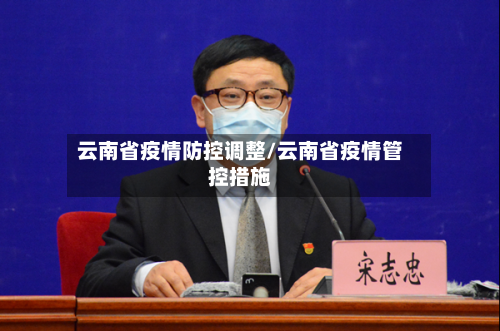 云南省疫情防控调整/云南省疫情管控措施-第1张图片