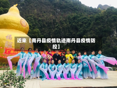 近来【南丹县疫情轨迹南丹县疫情防控】-第1张图片