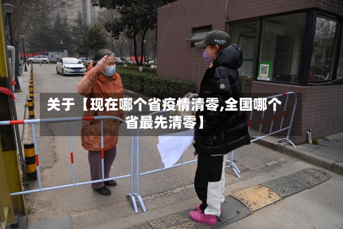 关于【现在哪个省疫情清零,全国哪个省最先清零】-第1张图片